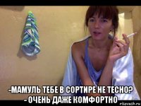  -мамуль тебе в сортире не тесно? - очень даже комфортно