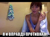  я и вправду противная..