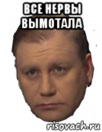 все нервы вымотала 