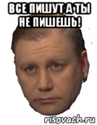 все пишут а ты не пишешь! 