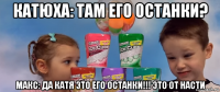 катюха: там его останки? макс: да катя это его останки!!! это от насти