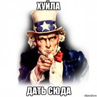 хуйла дать сюда