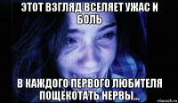этот взгляд вселяет ужас и боль в каждого первого любителя пощекотать нервы...