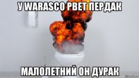 у warasco рвет пердак малолетний он дурак