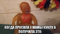  когда просила у мамы куклу а получила это: