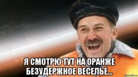  я смотрю тут на оранже безудержное веселье...