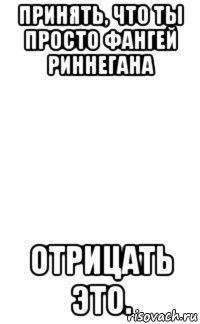 принять, что ты просто фангей риннегана отрицать это.