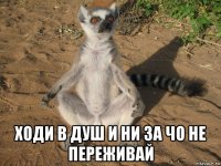  ходи в душ и ни за чо не переживай