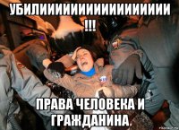 убилиииииииииииииииии !!! права человека и гражданина