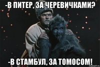 -в питер, за черевичками? -в стамбул, за томосом!