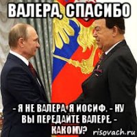 валера, спасибо - я не валера, я иосиф. - ну вы передайте валере. - какому?