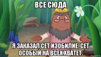 все сюда я заказал сет изобилие. сет особый.на всех хватет.