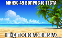 минус 49 вопрос iq теста найдите слова в скобках