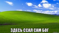 здесь ссал сам бог