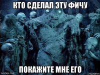 кто сделал эту фичу покажите мне его