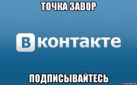 точка завор подписывайтесь