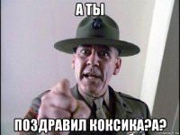 а ты поздравил коксика?а?