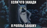 если что захади я роллы закажу