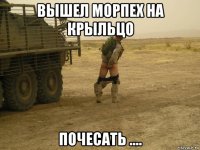 вышел морпех на крыльцо почесать ....