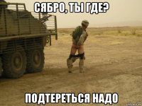 сябро, ты где? подтереться надо
