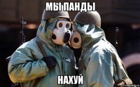 мы панды нахуй