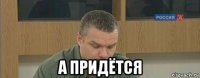  а придётся
