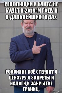 революции и бунта не будет в 2019-м году и в дальнейших годах россияне всё стерпят и цензуру,и запреты,и налоги,и закрытие границ.
