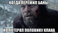 когда пережил баны, но потерял половину клана
