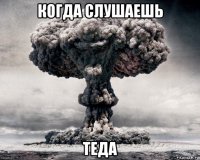 когда слушаешь теда