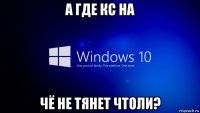 а где кс на чё не тянет чтоли?