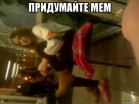 придумайте мем 