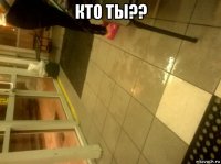 кто ты?? 
