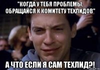 "когда у тебя проблемы, обращайся к комитету техлидов" а что если я сам техлид?!