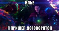 илье я пришёл договорится