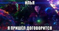 илья я пришёл договорится