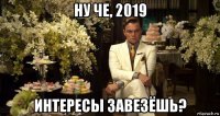 ну че, 2019 интересы завезёшь?