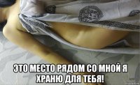  это место рядом со мной я храню для тебя!
