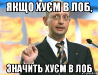 якщо хуєм в лоб, значить хуєм в лоб