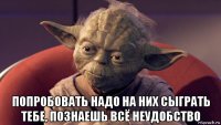  попробовать надо на них сыграть тебе, познаешь всё неудобство