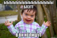 ыыыыыыыыыыыыыыыы блэтт в вк не пишут