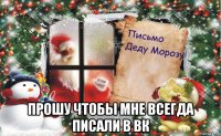  прошу чтобы мне всегда писали в вк