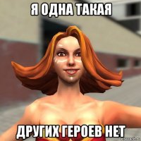 я одна такая других героев нет