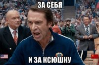 за себя и за ксюшку