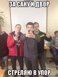 за сану и двор стреляю в упор