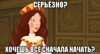серьёзно? хочешь всё сначала начать?