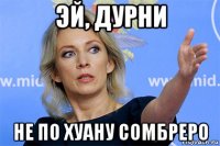эй, дурни не по хуану сомбреро