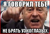 я говорил тебе не брать узкоглазых