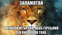 запамятай я ніколи не бачив, щоб гірський лев витворяв таке.