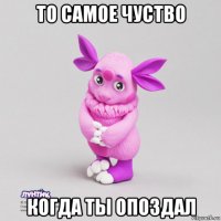 то самое чуство когда ты опоздал
