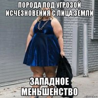 порода под угрозой исчезновения с лица земли западное меньшенство